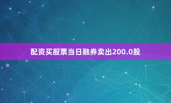 配资买股票当日融券卖出200.0股
