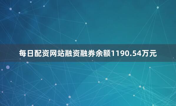 每日配资网站融资融券余额1190.54万元