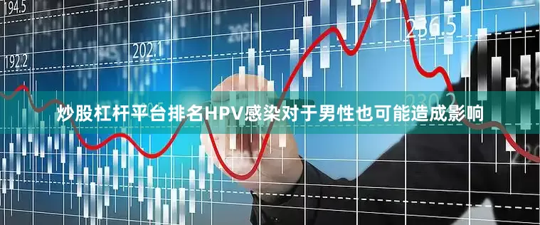 炒股杠杆平台排名HPV感染对于男性也可能造成影响