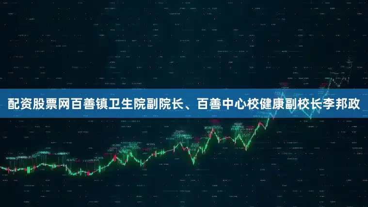 配资股票网百善镇卫生院副院长、百善中心校健康副校长李邦政