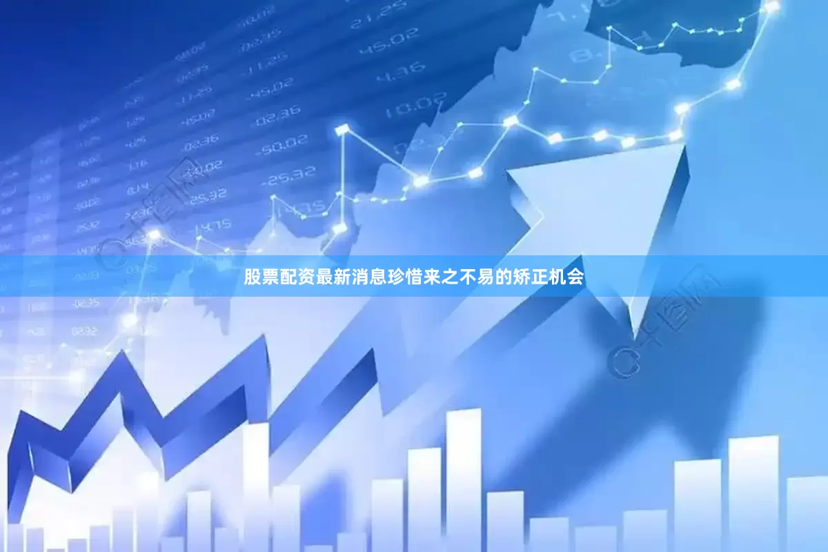 股票配资最新消息珍惜来之不易的矫正机会