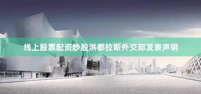 线上股票配资炒股洪都拉斯外交部发表声明