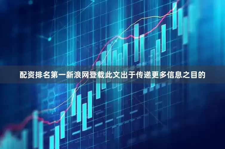 配资排名第一新浪网登载此文出于传递更多信息之目的