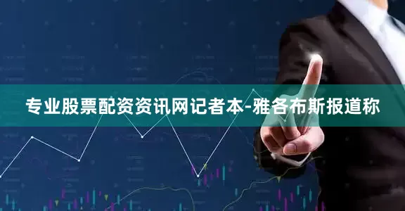 专业股票配资资讯网记者本-雅各布斯报道称