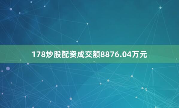 178炒股配资成交额8876.04万元