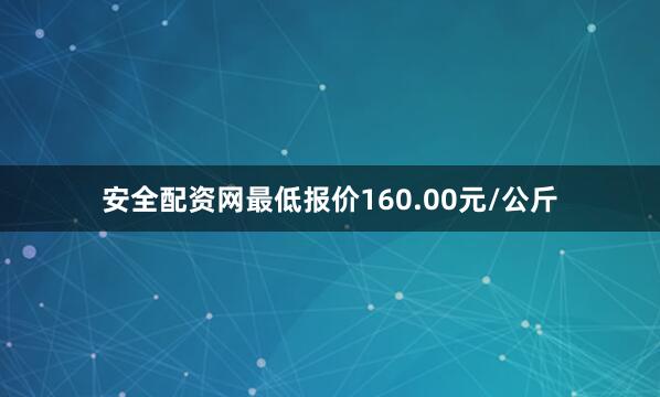 安全配资网最低报价160.00元/公斤