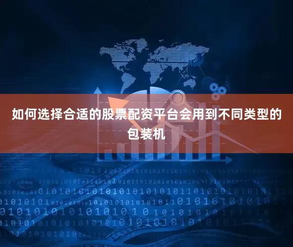 如何选择合适的股票配资平台会用到不同类型的包装机