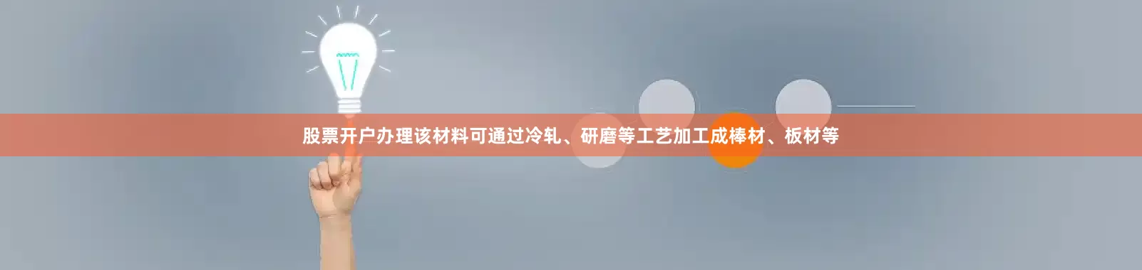 股票开户办理该材料可通过冷轧、研磨等工艺加工成棒材、板材等