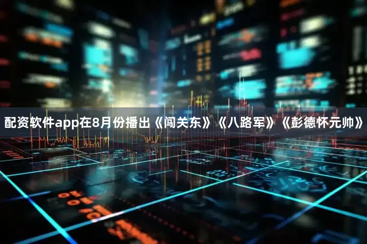 配资软件app在8月份播出《闯关东》《八路军》《彭德怀元帅》