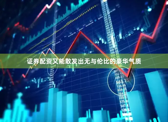 证券配资又能散发出无与伦比的豪华气质