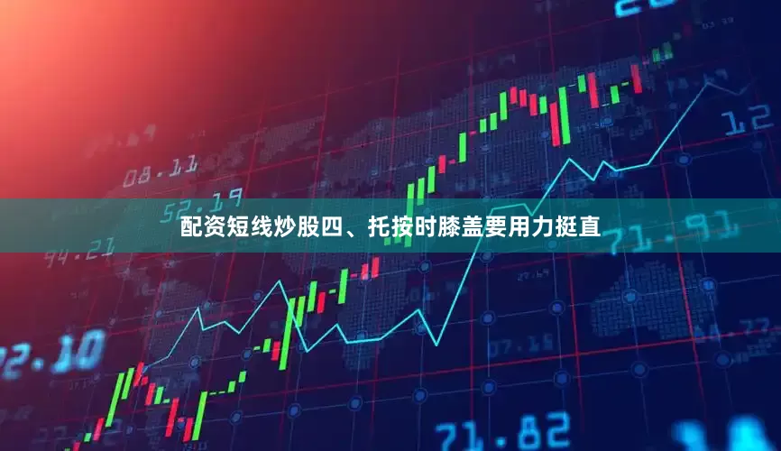 配资短线炒股四、托按时膝盖要用力挺直