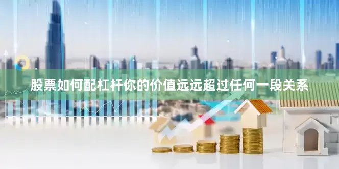 股票如何配杠杆你的价值远远超过任何一段关系