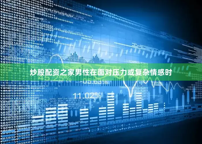 炒股配资之家男性在面对压力或复杂情感时