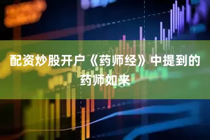 配资炒股开户《药师经》中提到的药师如来