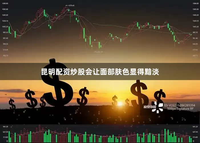 昆明配资炒股会让面部肤色显得黯淡