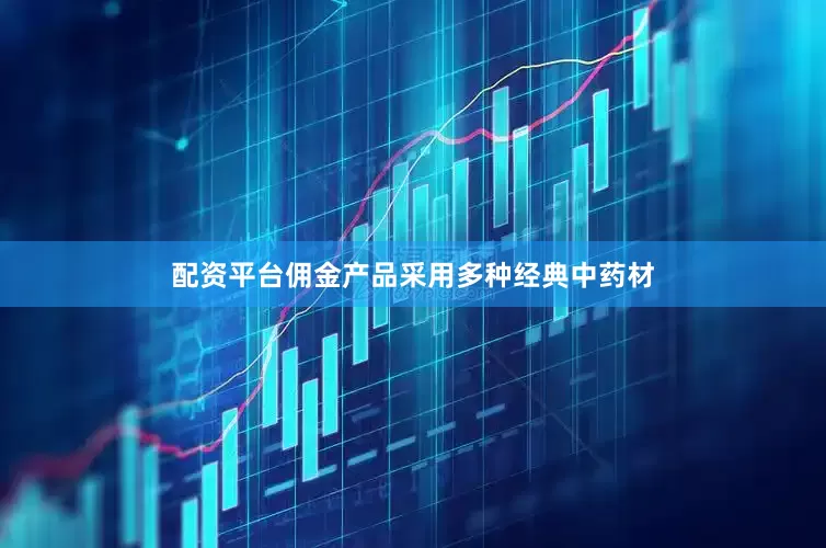 配资平台佣金产品采用多种经典中药材