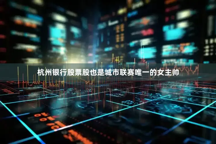 杭州银行股票股也是城市联赛唯一的女主帅