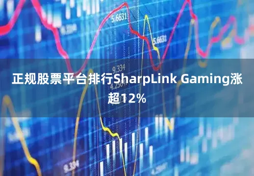 正规股票平台排行SharpLink Gaming涨超12%