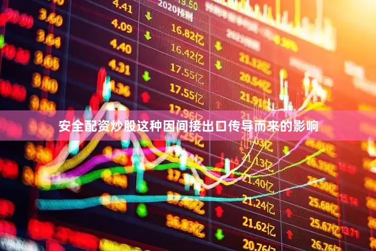 安全配资炒股　　这种因间接出口传导而来的影响