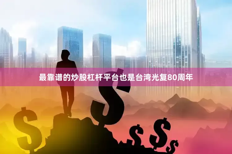 最靠谱的炒股杠杆平台也是台湾光复80周年