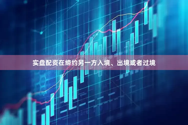 实盘配资在缔约另一方入境、出境或者过境