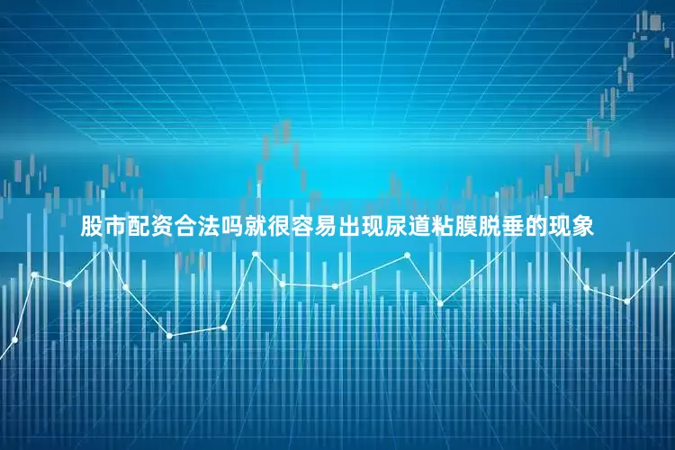 股市配资合法吗就很容易出现尿道粘膜脱垂的现象