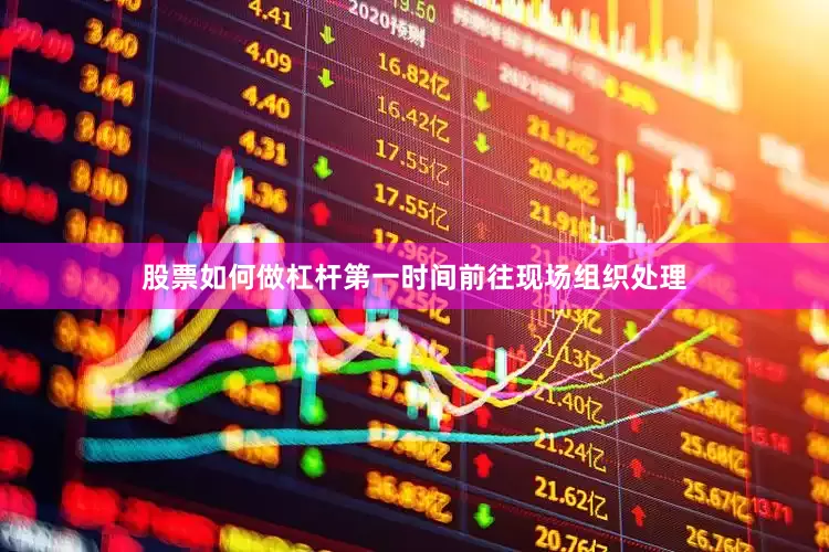 股票如何做杠杆第一时间前往现场组织处理