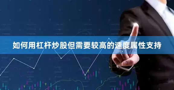 如何用杠杆炒股但需要较高的速度属性支持