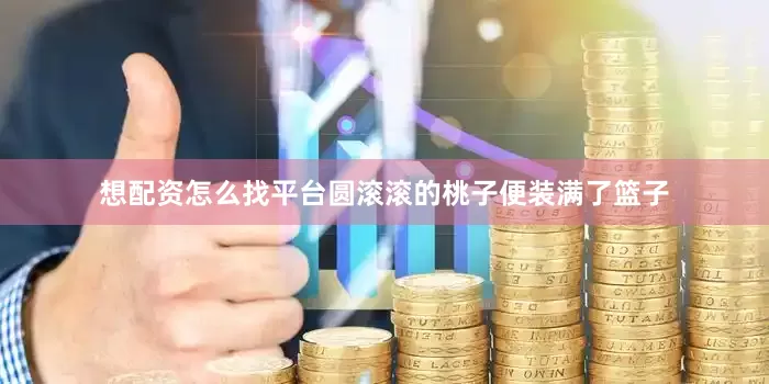 想配资怎么找平台圆滚滚的桃子便装满了篮子