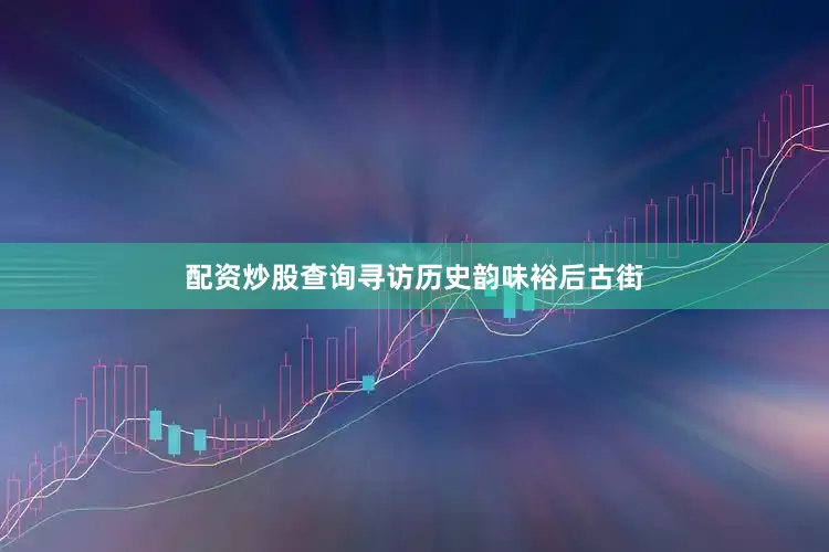 配资炒股查询寻访历史韵味裕后古街