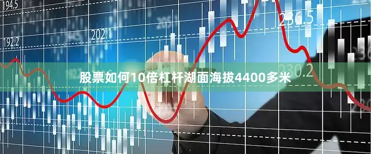 股票如何10倍杠杆湖面海拔4400多米