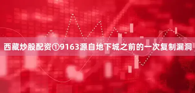 西藏炒股配资①9163源自地下城之前的一次复制漏洞