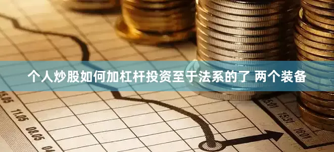 个人炒股如何加杠杆投资至于法系的了 两个装备