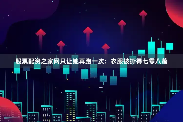 股票配资之家网只让她再跑一次：衣服被撕得七零八落