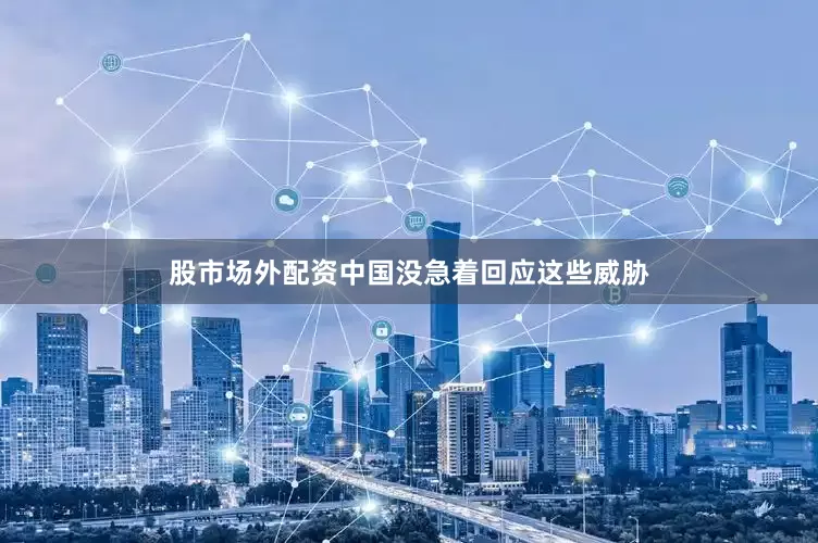股市场外配资中国没急着回应这些威胁