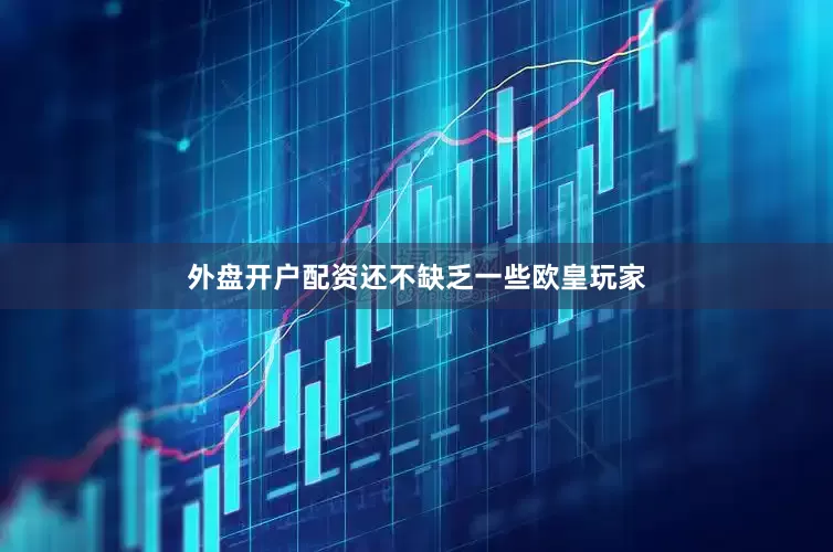外盘开户配资还不缺乏一些欧皇玩家