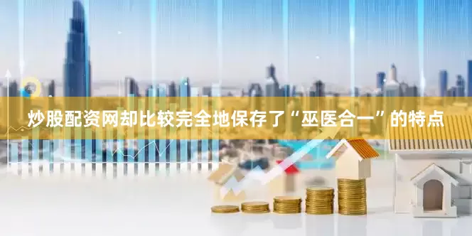 炒股配资网却比较完全地保存了“巫医合一”的特点