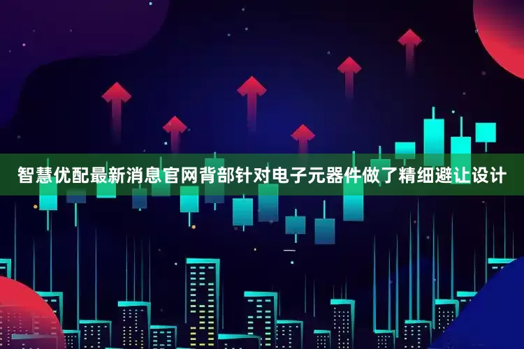 智慧优配最新消息官网背部针对电子元器件做了精细避让设计
