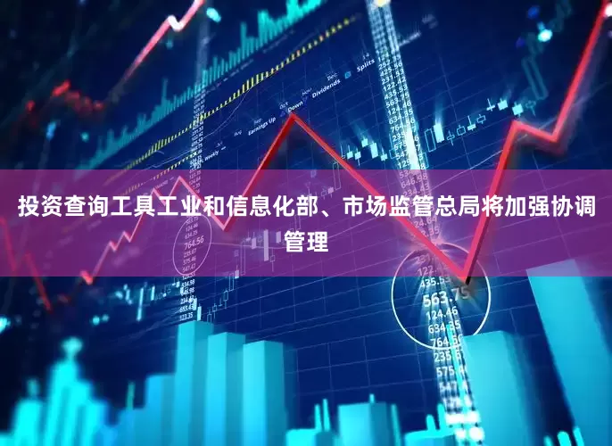 投资查询工具工业和信息化部、市场监管总局将加强协调管理
