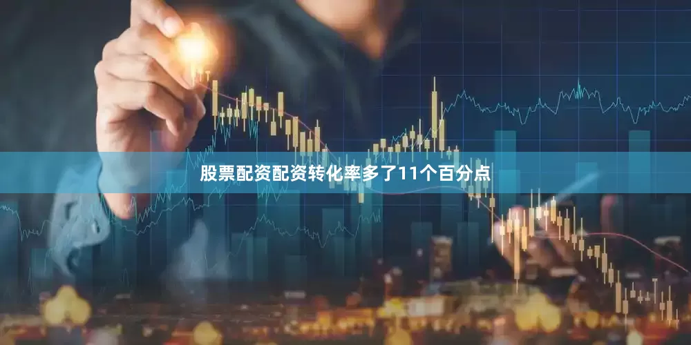 股票配资配资转化率多了11个百分点