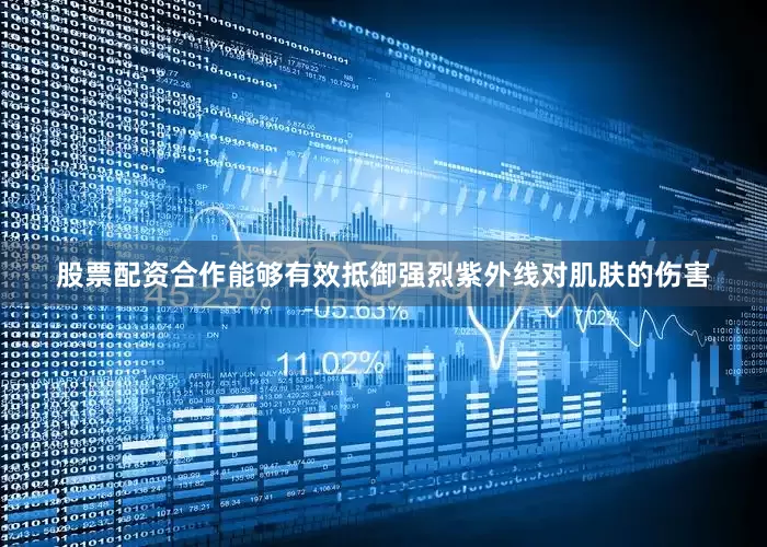 股票配资合作能够有效抵御强烈紫外线对肌肤的伤害