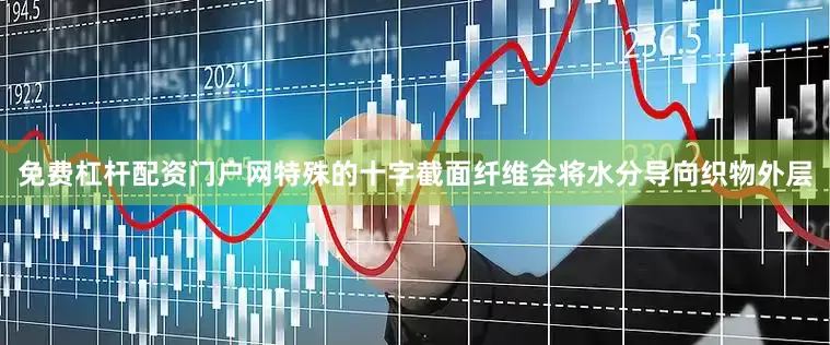 免费杠杆配资门户网特殊的十字截面纤维会将水分导向织物外层