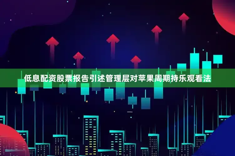 低息配资股票　　报告引述管理层对苹果周期持乐观看法