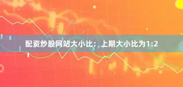 配资炒股网站　　大小比：上期大小比为1:2