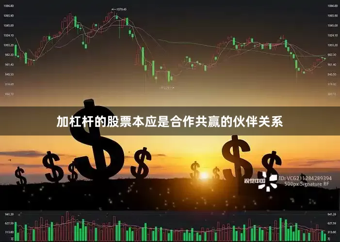 加杠杆的股票本应是合作共赢的伙伴关系