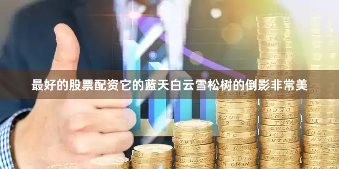 最好的股票配资它的蓝天白云雪松树的倒影非常美